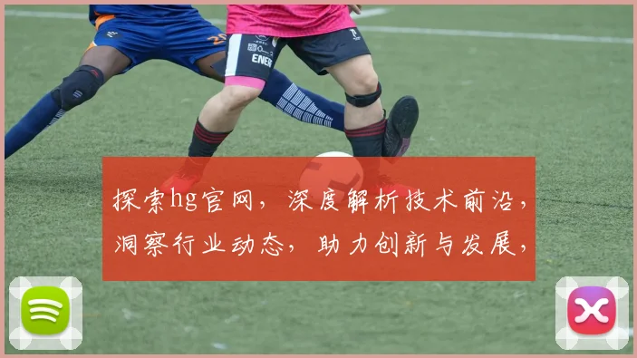 探索hg官网，深度解析技术前沿，洞察行业动态，助力创新与发展，权威解读两步到位。