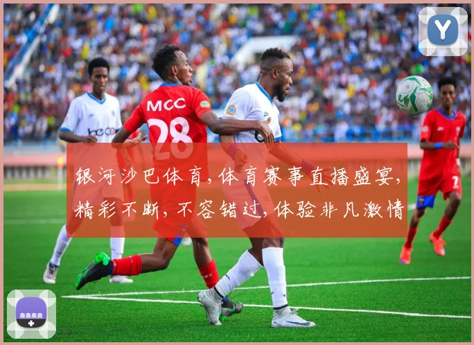 银河沙巴体育,体育赛事直播盛宴,精彩不断,不容错过,体验非凡激情