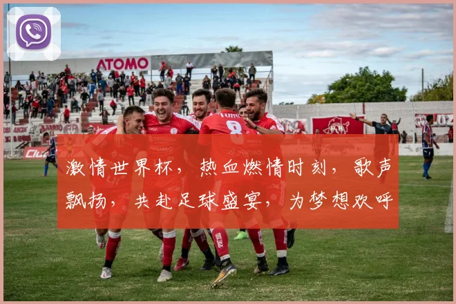 激情世界杯，热血燃情时刻，歌声飘扬，共赴足球盛宴，为梦想欢呼
